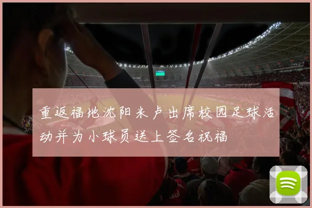 重返福地沈阳米卢出席校园足球活动并为小球员送上签名祝福