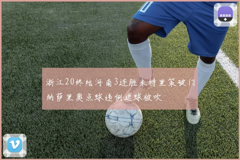 浙江20终结河南3连胜米特里策破门纳萨里奥点球违例进球被吹