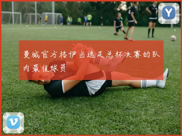 曼城官方格伊当选足总杯决赛的队内最佳球员